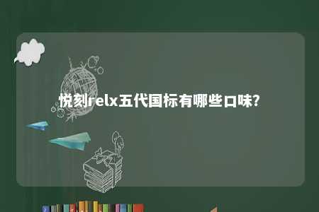 悦刻relx五代国标有哪些口味�？ 